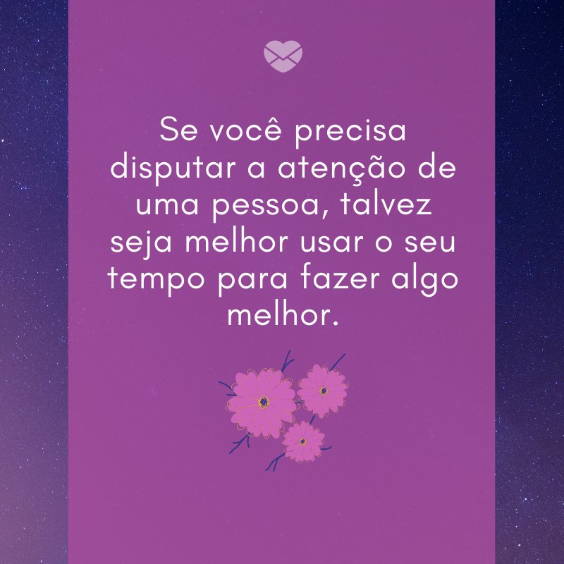 Mensagens Com Amor/ Canva 'Se você precisa disputar a atenção de uma pessoa, talvez seja melhor usar o seu tempo para fazer algo melhor.' -Jogos de amor não funcionam