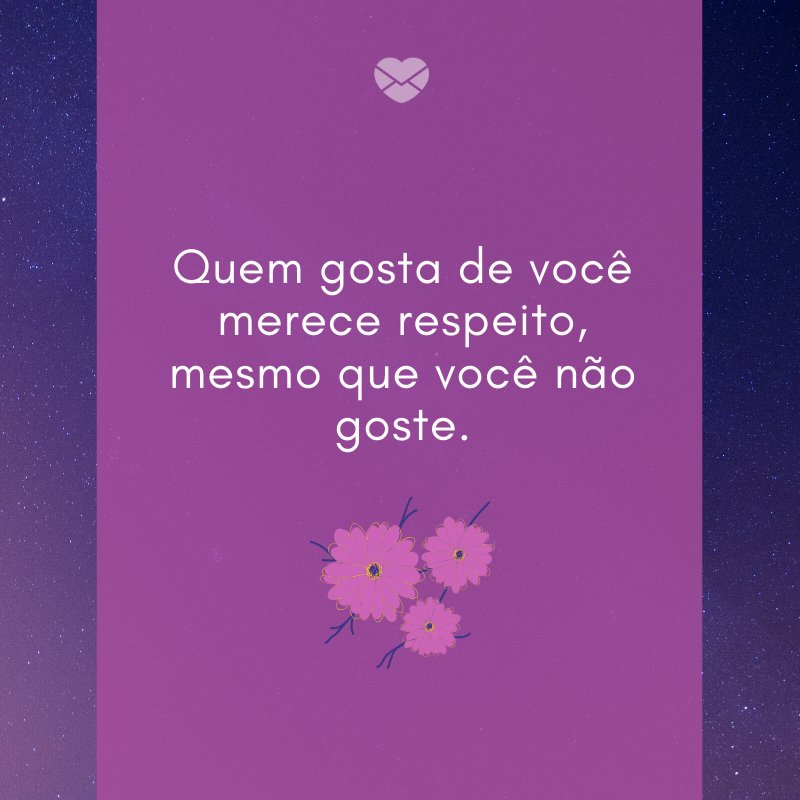 'Quem gosta de você merece respeito, mesmo que você não goste.' -Jogos de amor não funcionam