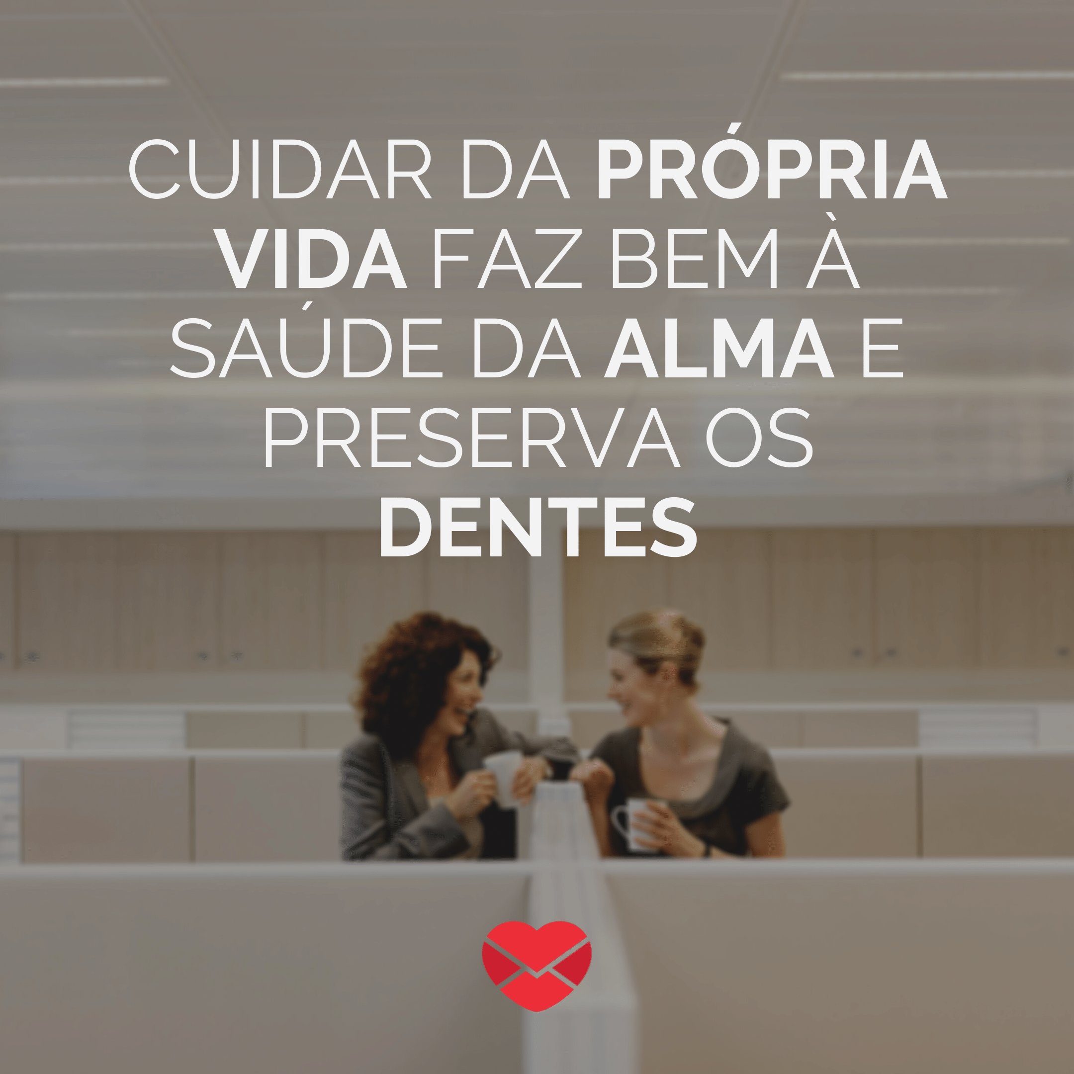 'Cuidar da própria vida faz bem à saúde da alma e preserva os dentes' - Não fale mal das pessoas