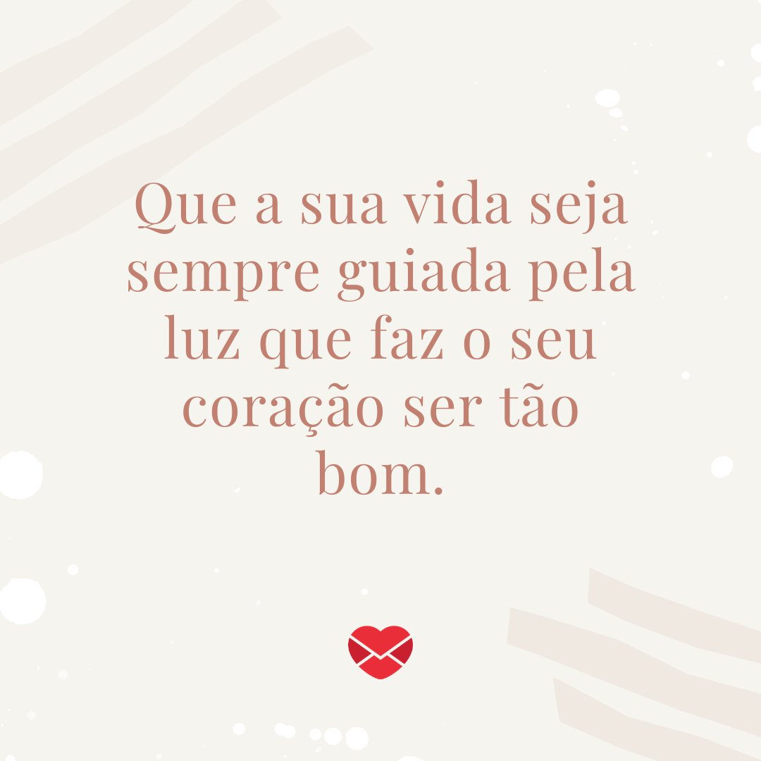 'Que a sua vida seja sempre guiada pela luz que faz o seu coração ser tão bom.' - Os encantos do seu riso