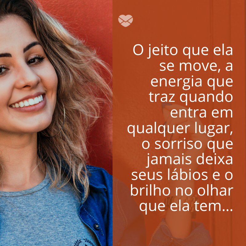 'O jeito que ela se move, a energia que traz quando entra em qualquer lugar, o sorriso que jamais deixa seus lábios e o brilho no olhar que ela tem…' -Notas sobre ela