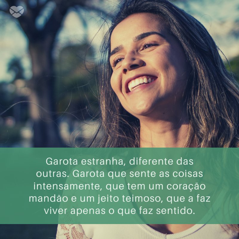 'Garota estranha, diferente das outras. Garota que sente as coisas intensamente, que tem um coração mandão e um jeito teimoso, que a faz viver apenas o que faz sentido.' - Notas sobre ela