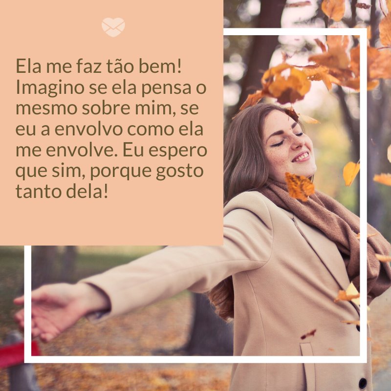 Mensagens Com Amor/ Canva 'Ela me faz tão bem! Imagino se ela pensa o mesmo sobre mim, se eu a envolvo como ela me envolve. Eu espero que sim, porque gosto tanto dela!' -Notas sobre ela