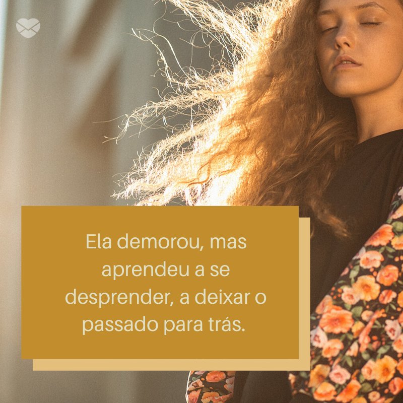 'Ela demorou, mas aprendeu a se desprender, a deixar o passado para trás. ' -Notas sobre ela