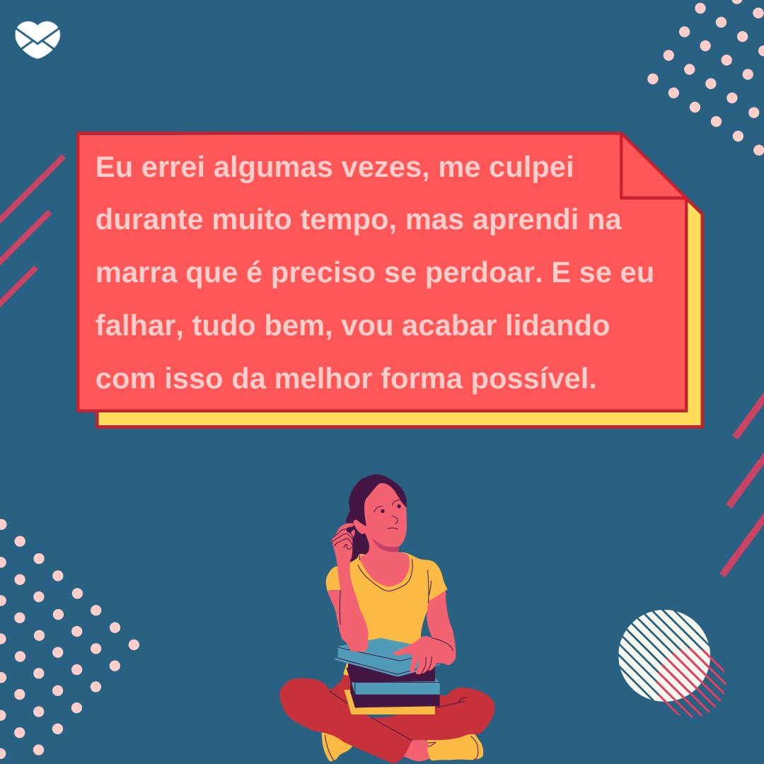 Mensagens Com Amor / Canva / Drawcee 'Eu errei algumas vezes, me culpei durante muito tempo, mas aprendi na marra que é preciso se perdoar. E se eu falhar, tudo bem, vou acabar lidando com isso da melhor forma possível.' - Quem eu me tornei