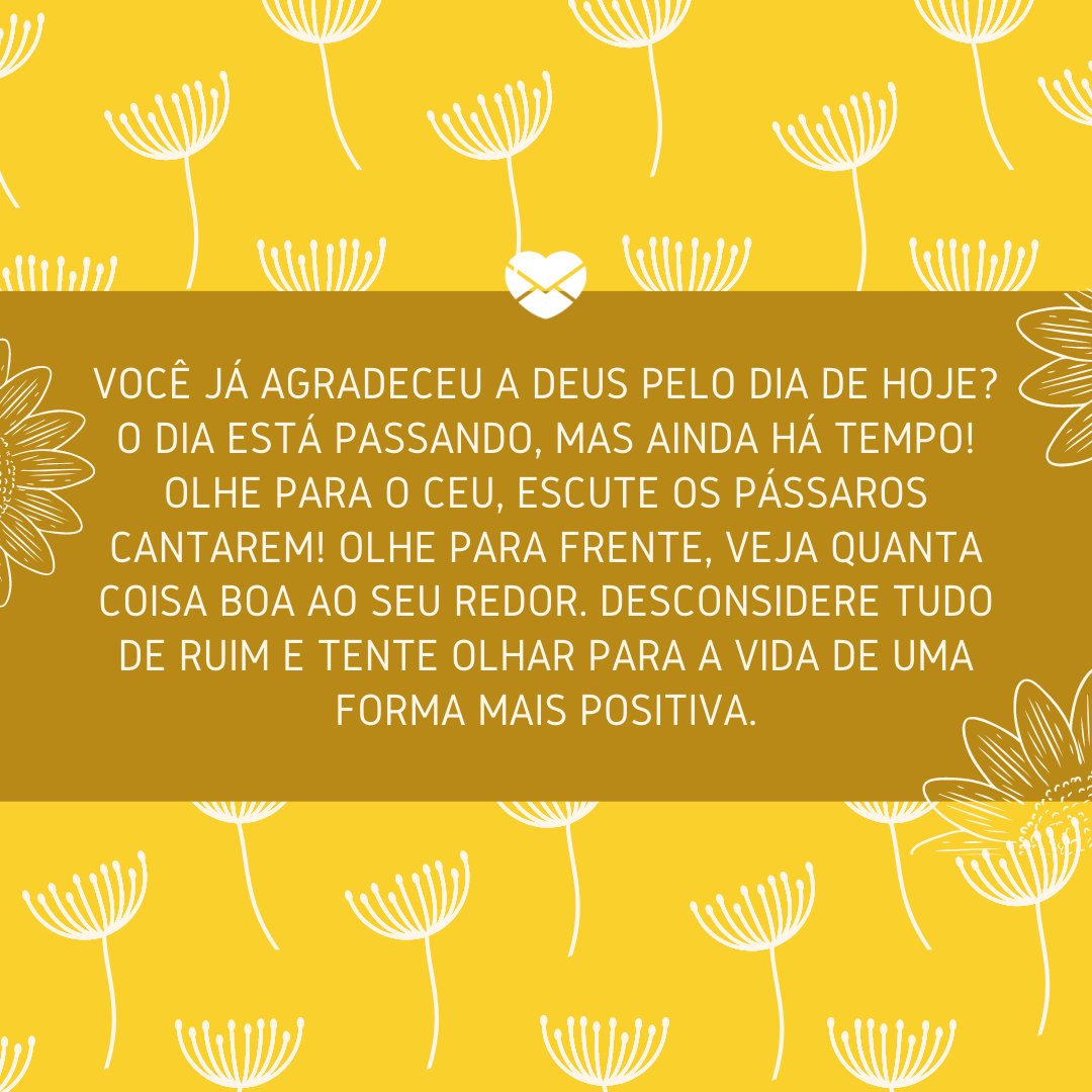 Mensagens Com Amor / Canva / Djvstock 'Você já agradeceu a Deus pelo dia de hoje? O dia está passando, mas ainda há tempo! Olhe para o céu, escute os pássaros cantarem! Olhe para frente, veja quanta coisa boa ao seu redor. Desconsidere tudo de ruim e tente olhar para a vida de uma forma mais positiva.' - Uma rotina mais leve e feliz