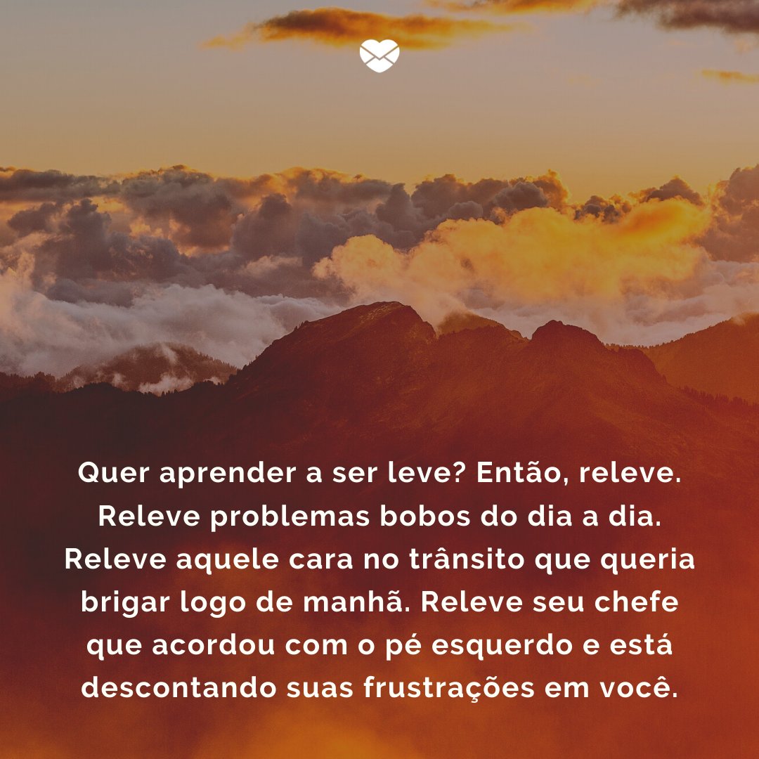 Mensagens Com Amor / Canva / Nitish Meena 'Quer aprender a ser leve? Então, releve. Releve problemas bobos do dia a dia. Releve aquele cara no trânsito que queria brigar logo de manhã. Releve seu chefe que acordou com o pé esquerdo e está descontando suas frustrações em você.' - Uma rotina mais leve e feliz