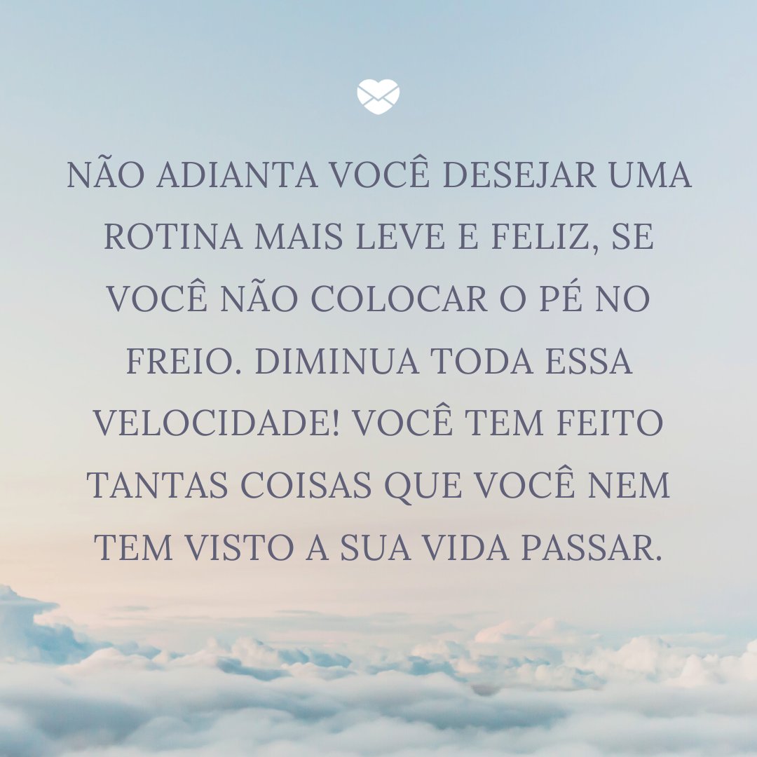 Mensagens Com Amor / Canva / Dominik Schroder 'Não adianta você desejar uma rotina mais leve e feliz, se você não colocar o pé no freio. Diminua toda essa velocidade! Você tem feito tantas coisas que você nem tem visto a sua vida passar.' - Uma rotina mais leve e feliz