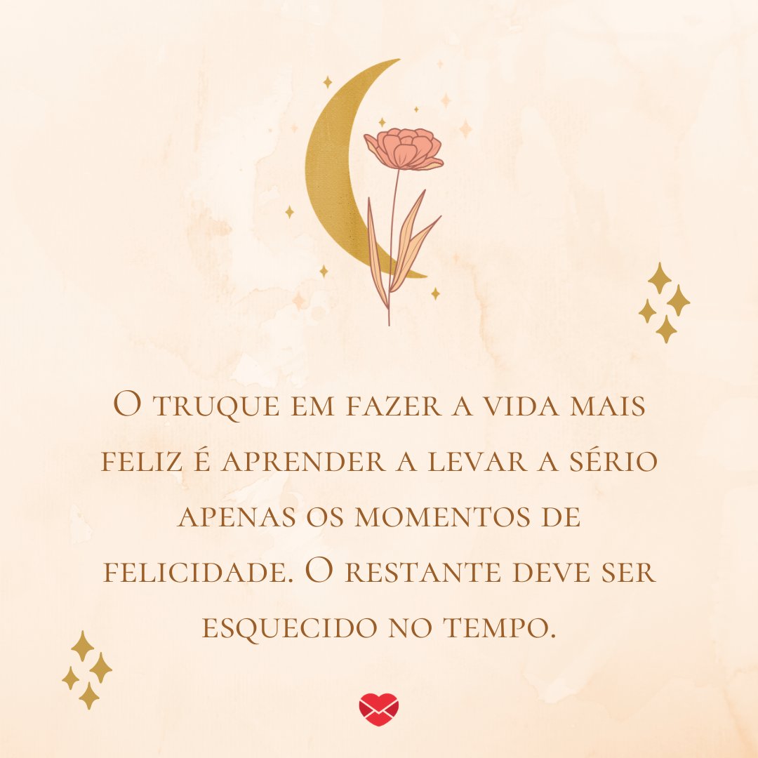 Mensagens Com Amor / Canva / Marsala Digital 'O truque em fazer a vida mais feliz é aprender a levar a sério apenas os momentos de felicidade. O restante deve ser esquecido no tempo.' - Uma rotina mais leve e feliz
