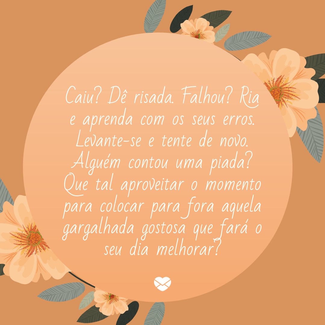 Mensagens Com Amor / Canva / Djvstock 'Caiu? Dê risada. Falhou? Ria e aprenda com os seus erros. Levante-se e tente de novo. Alguém contou uma piada? Que tal aproveitar o momento para colocar para fora aquela gargalhada gostosa que fará o seu dia melhorar?' - Uma rotina mais leve e feliz