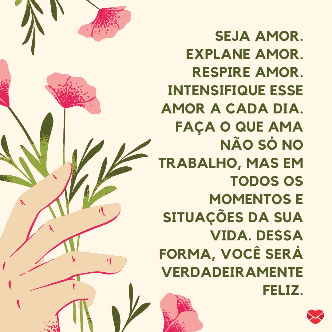 Mensagens Com Amor / Canva / Sketchify 'Seja amor. Explane amor. Respire amor. Intensifique esse amor a cada dia. Faça o que ama não só no trabalho, mas em todos os momentos e situações da sua vida. Dessa forma, você será verdadeiramente feliz.' - Uma rotina mais leve e feliz