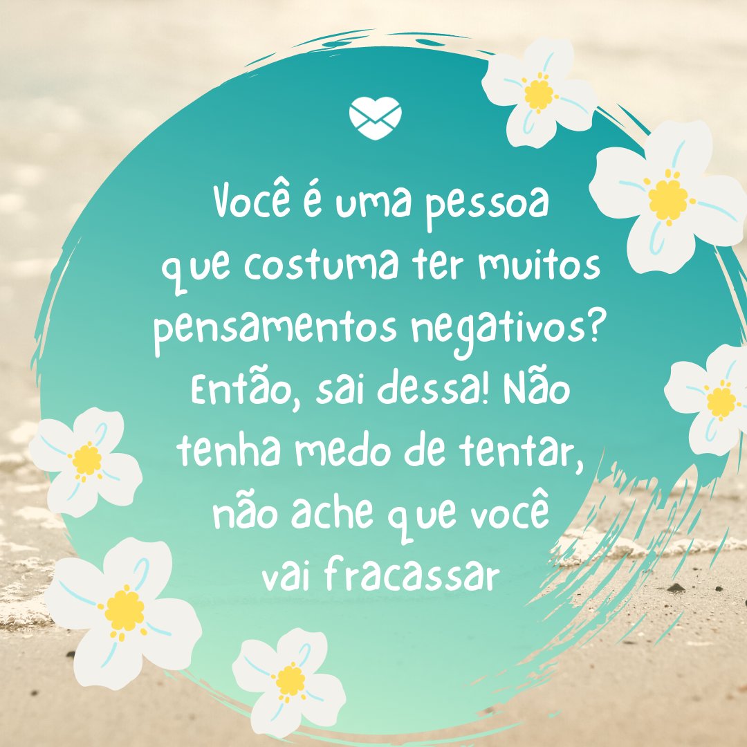 Mensagens Com Amor / Canva / Wiljosan Au 'Você é uma pessoa que costuma ter muitos pensamentos negativos? Então, sai dessa! Não tenha medo de tentar, não ache que você vai fracassar' - Uma rotina mais leve e feliz