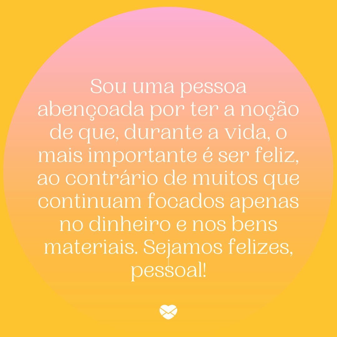 'Sou uma pessoa abençoada por ter a noção de que, durante a vida, o mais importante é ser feliz, ao contrário de muitos que continuam focados apenas no dinheiro e nos bens materiais. Sejamos felizes, pessoal!' - Uma rotina mais leve e feliz