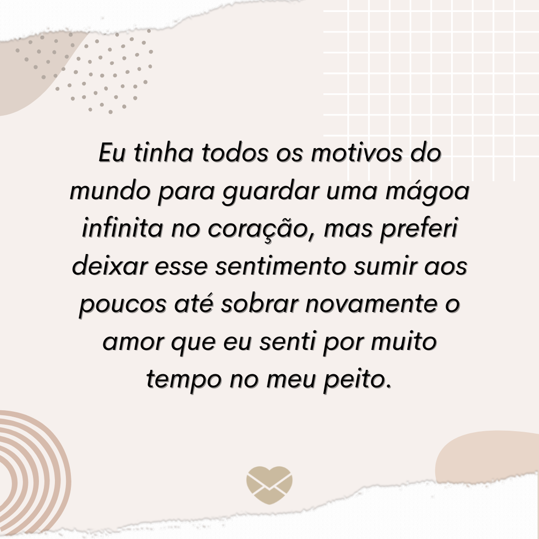 Não guarde mágoas, guarde amor. Limpe seu coração! Não guarde mágoas, guarde amor. Limpe seu coração!