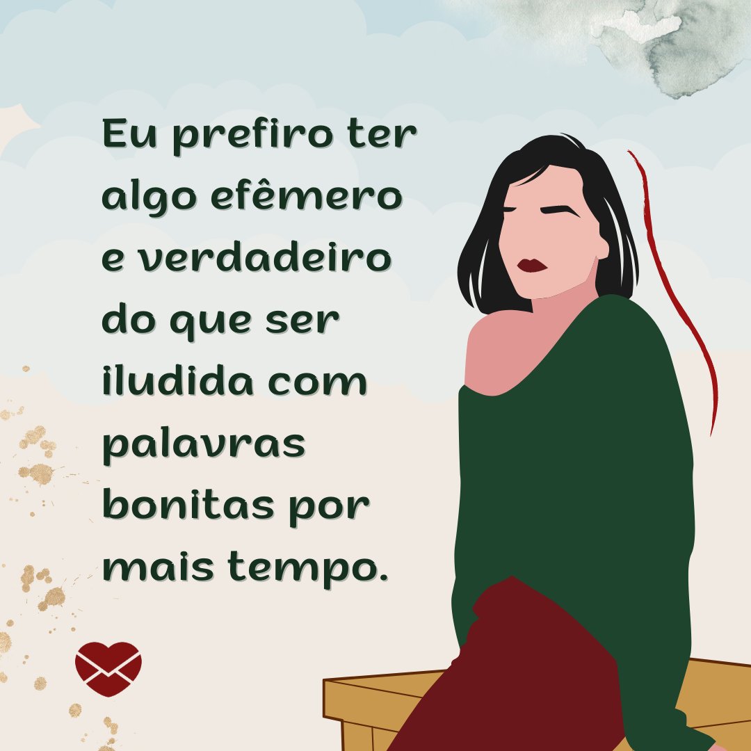 'Eu prefiro ter algo efêmero e verdadeiro do que ser iludida com palavras bonitas por mais tempo.' - Não machuque o meu coração