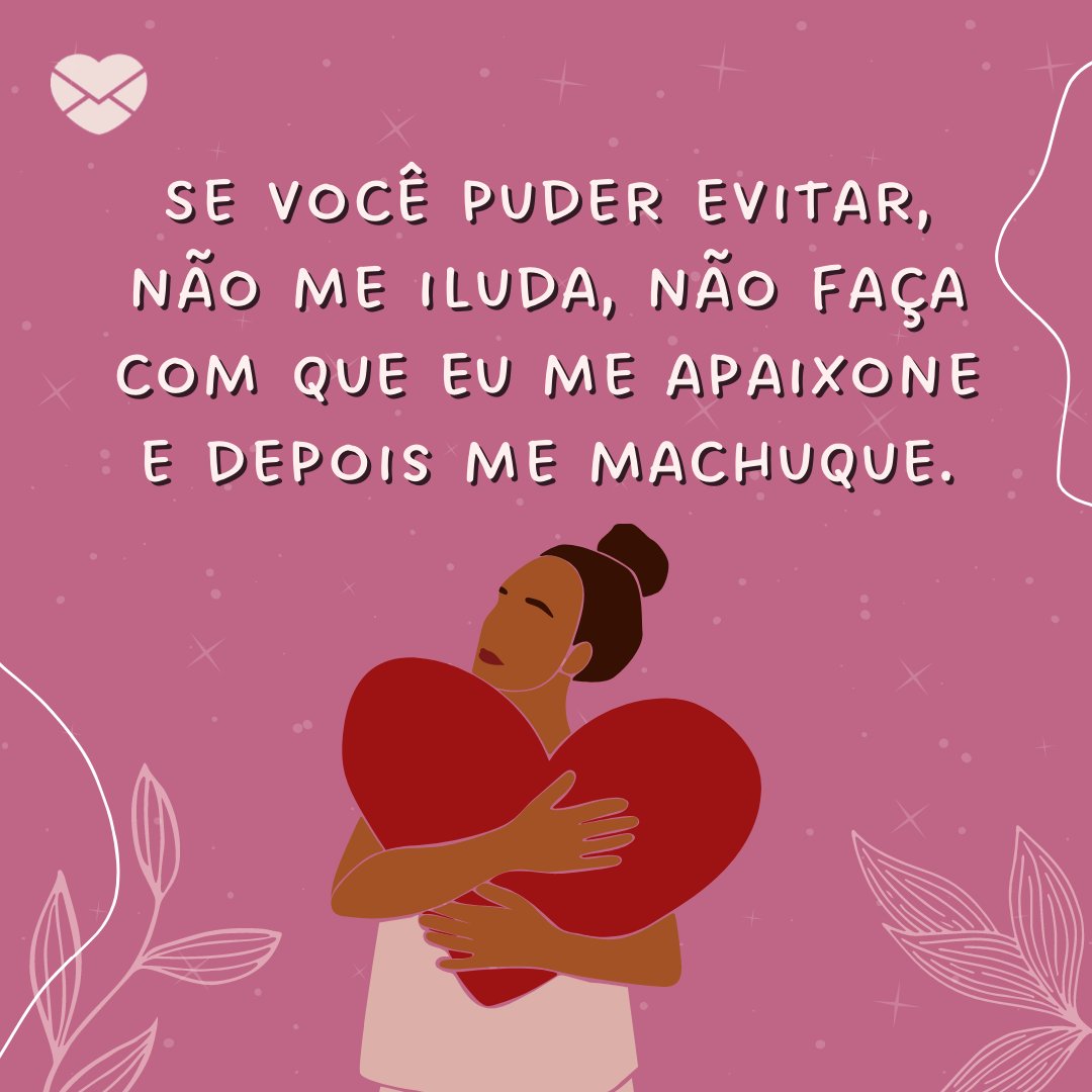 'Se você puder evitar, não me iluda, não faça com que eu me apaixone e depois me machuque.' - Não machuque o meu coração