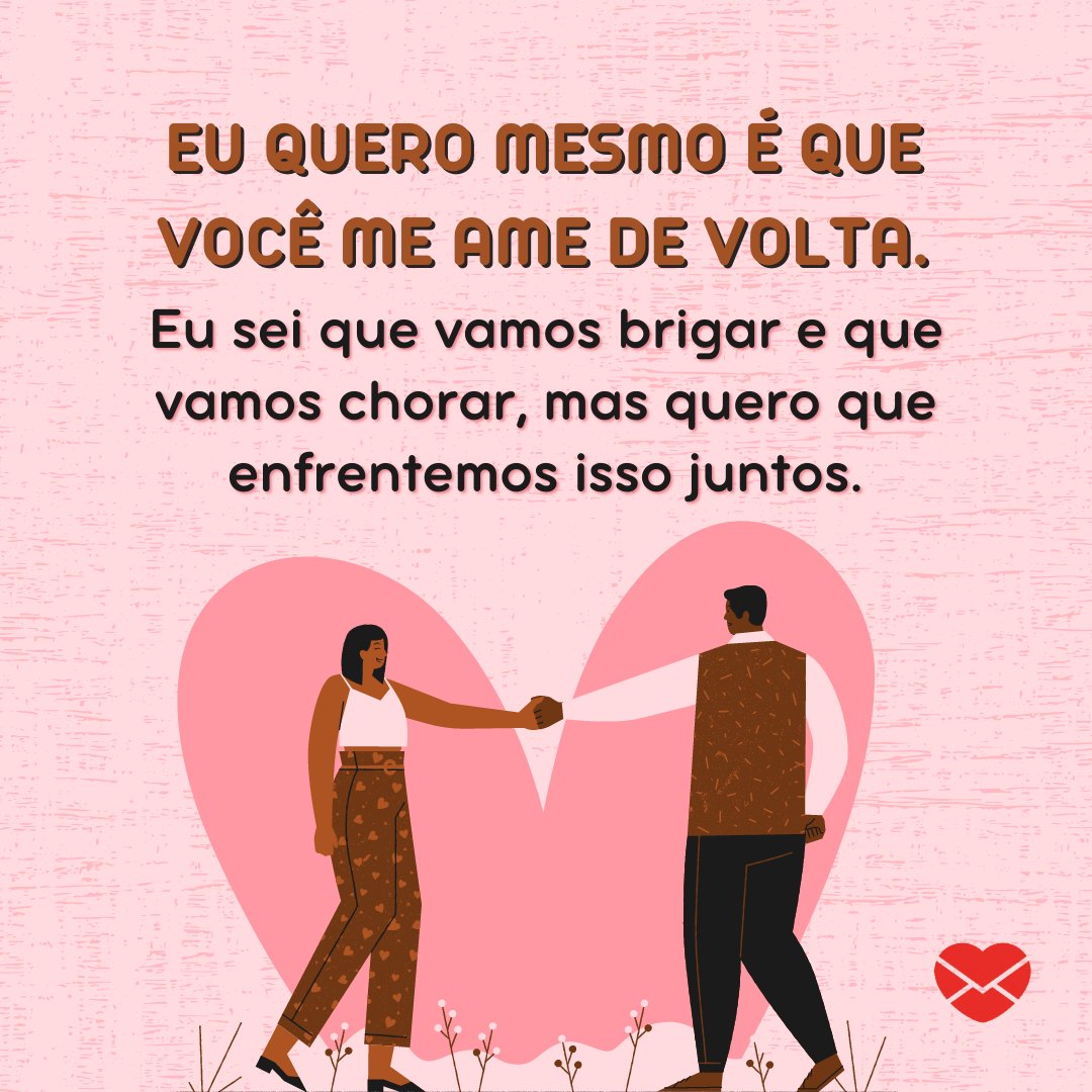 'Eu quero mesmo é que você me ame de volta. Eu sei que vamos brigar e que vamos chorar, mas quero que enfrentemos isso juntos.' - Não machuque o meu coração