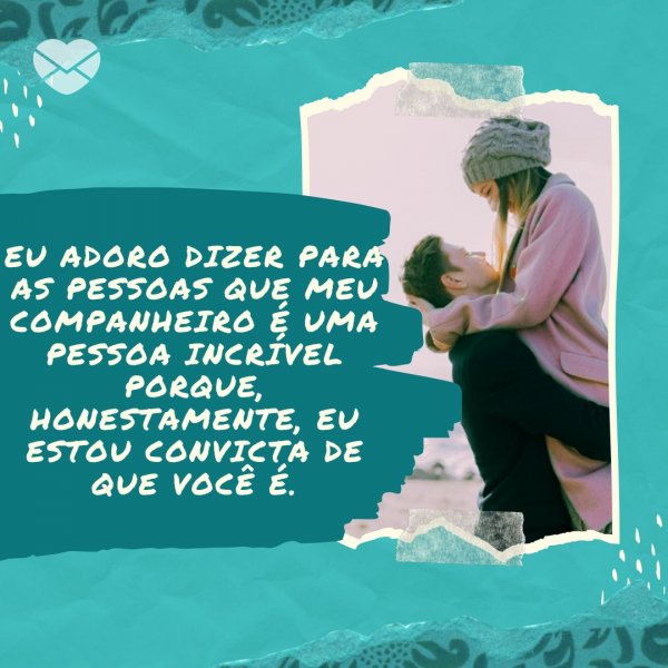 Canva/Mensagens com Amor 'Eu adoro dizer para as pessoas que meu companheiro é uma pessoa incrível porque, honestamente, eu estou convicta de que você é.' - Tenho orgulho de estar com você