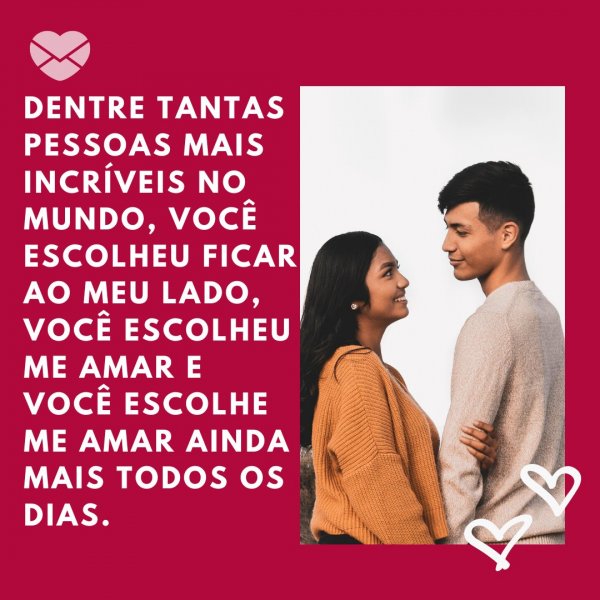 Canva/Mensagens com Amor 'Dentre tantas pessoas mais incríveis no mundo, você escolheu ficar ao meu lado, você escolheu me amar e você escolhe me amar ainda mais todos os dias.' - Tenho orgulho de estar com você