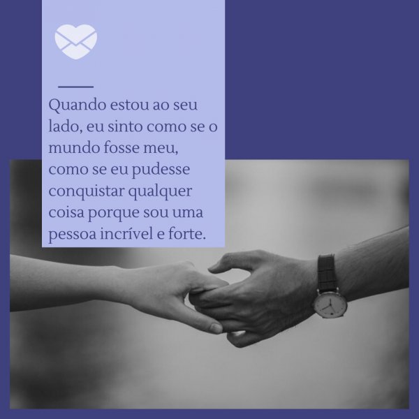 Canva/Mensagens com Amor 'Quando estou ao seu lado, eu sinto como se o mundo fosse meu, como se eu pudesse conquistar qualquer coisa porque sou uma pessoa incrível e forte.' - Tenho orgulho de estar com você