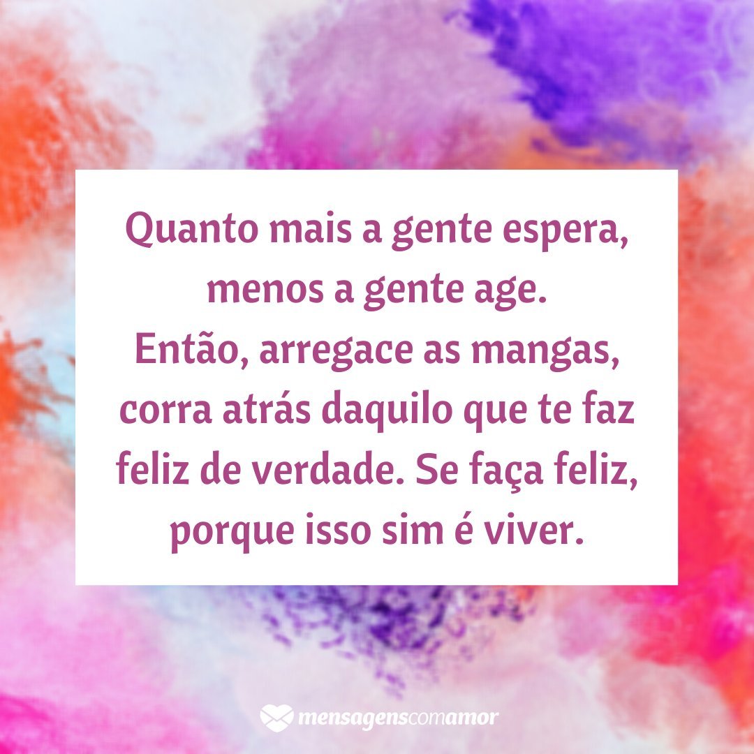 Mensagens Com Amor | Canva 'Quanto mais a gente espera, menos a gente age. Então, arregace as mangas, corra atrás daquilo que te faz feliz de verdade. Se faça feliz, porque isso sim é viver.' - Você é o único representante do seu sonho