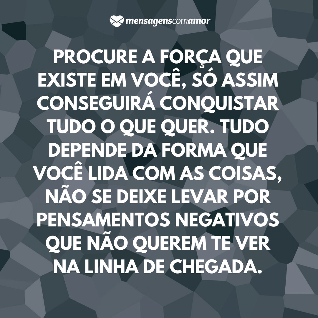 'Procure a força que existe em você, só assim conseguirá conquistar tudo o que quer. Tudo depende da forma que você lida com as coisas, não se deixe levar por pensamentos negativos que não querem te ver na linha de chegada.' - Você é o único representante do seu sonho