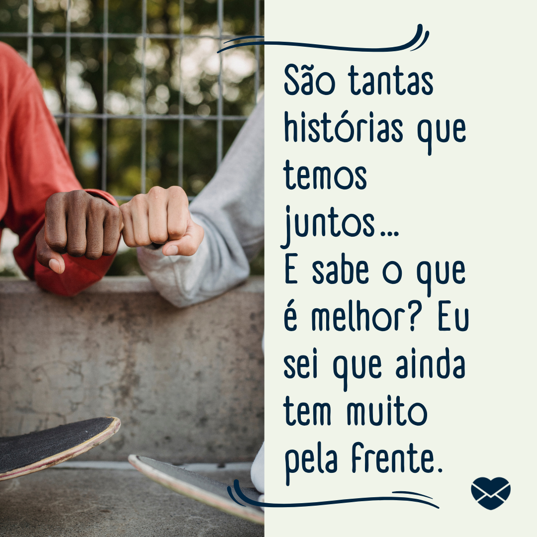 'São tantas histórias que temos juntos… E sabe o que é melhor? Eu sei que ainda tem muito pela frente. '- Eu estou aqui por você