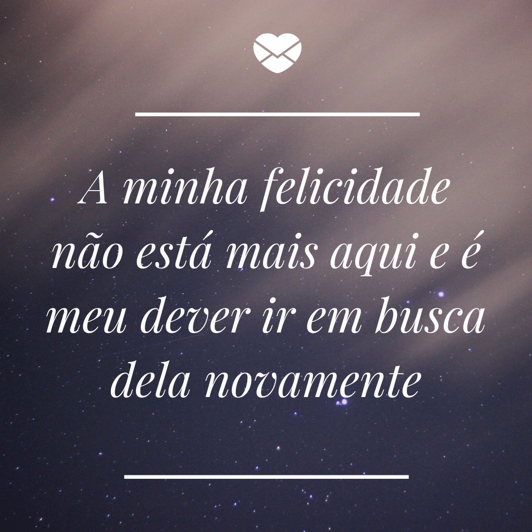 'A minha felicidade não está mais aqui e é meu dever ir em busca dela novamente' - O amor não acabou, mas é hora de terminar