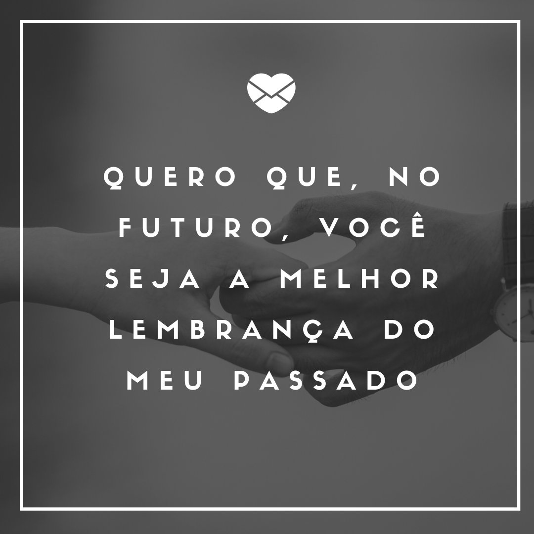 'Quero que, no futuro, você seja a melhor lembrança do meu passado' - O amor não acabou, mas é hora de terminar