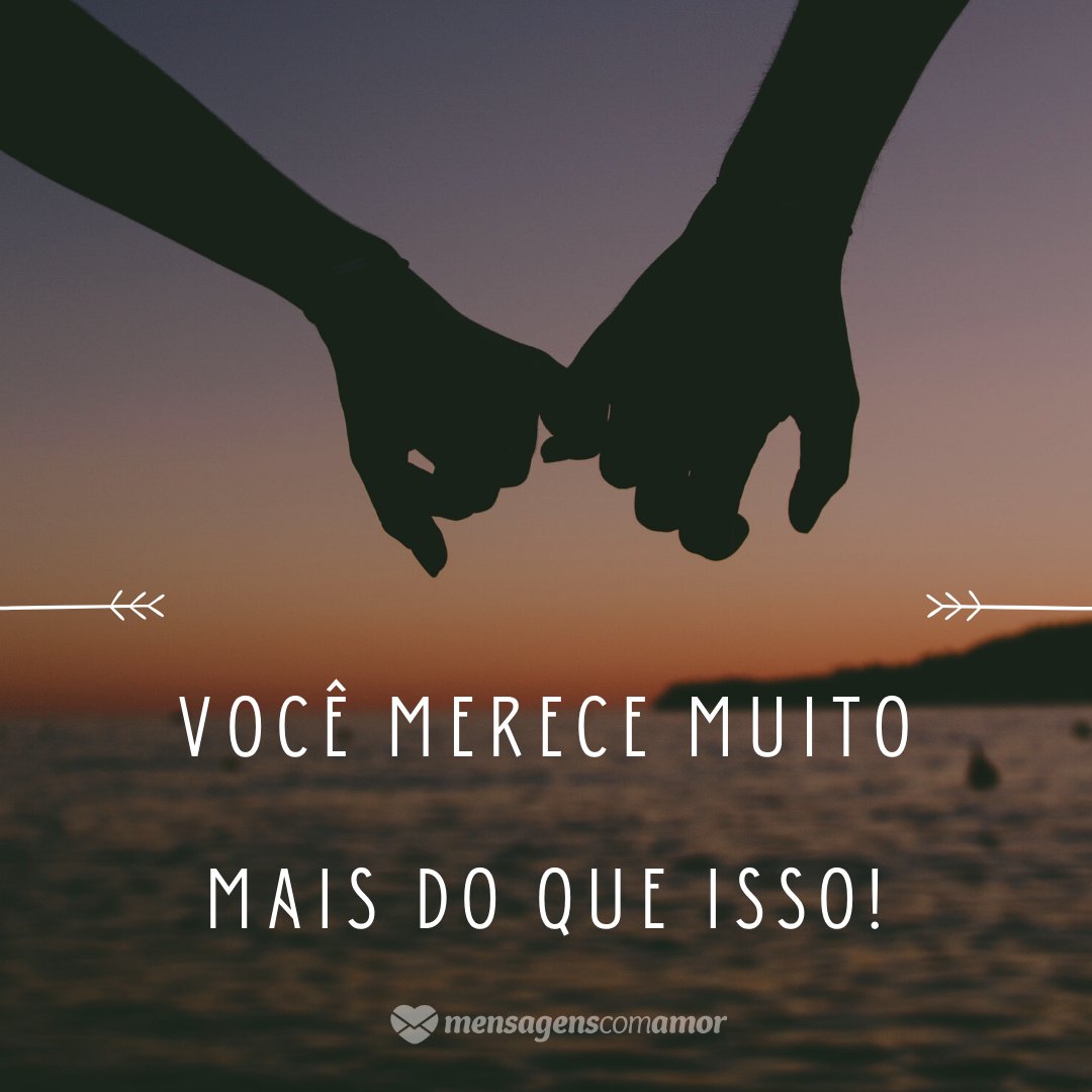 'Você merece muito mais do que isso!' - O amor não acabou, mas é hora de terminar