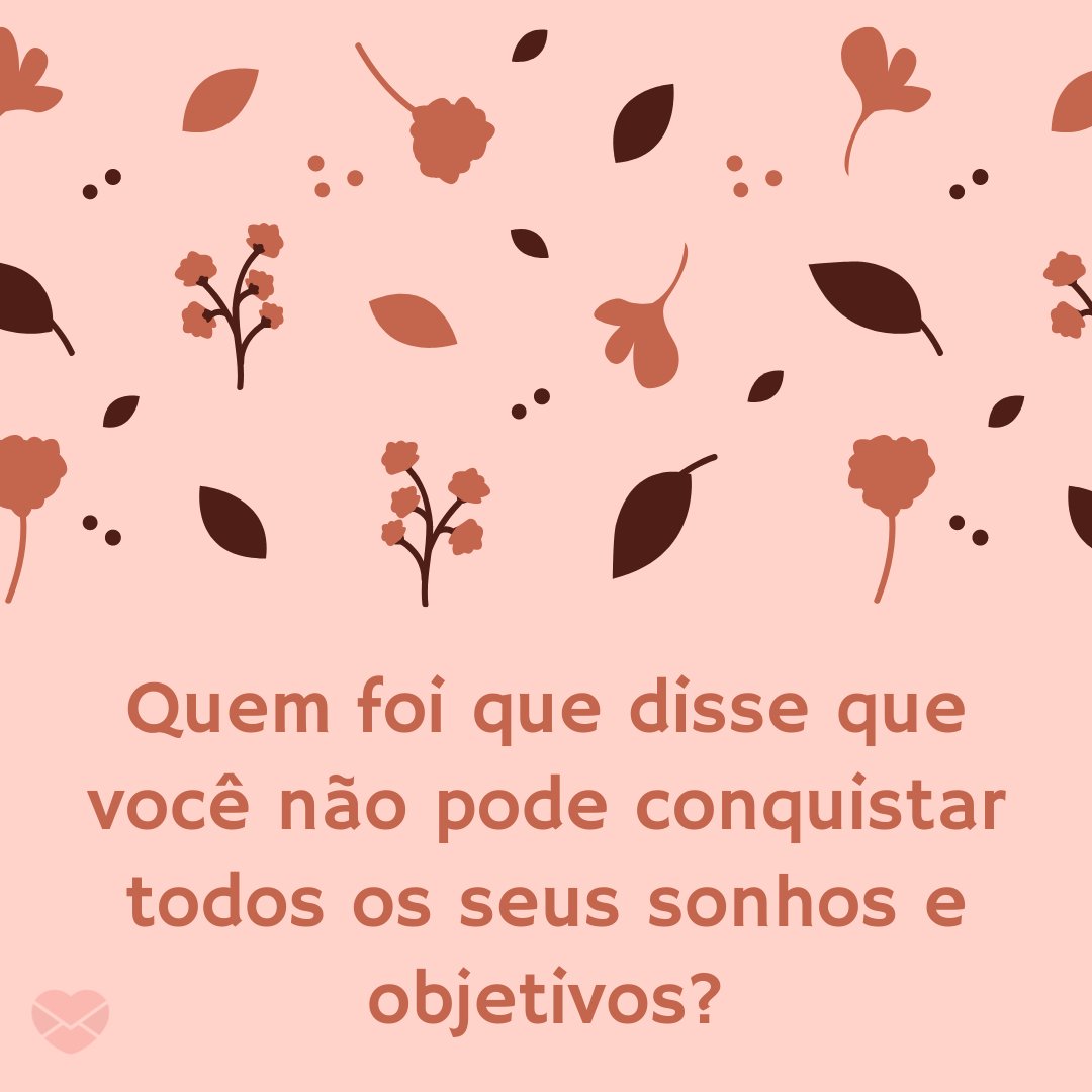 'Quem foi que disse que você não pode conquistar todos os seus sonhos e objetivos?' -  Coloque fé nos seus sonhos