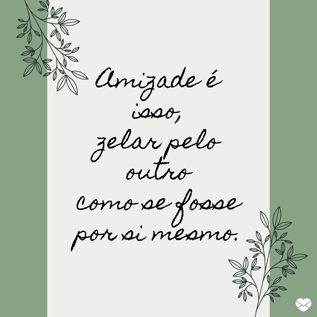 'Amizade é isso, zelar pelo outro como se fosse por si mesmo.' - Eu me importo com você