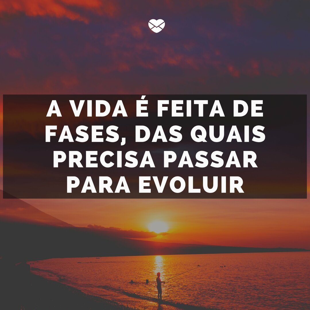 'A vida é feita de fases, das quais precisa passar para evoluir' - É preciso renovar-se