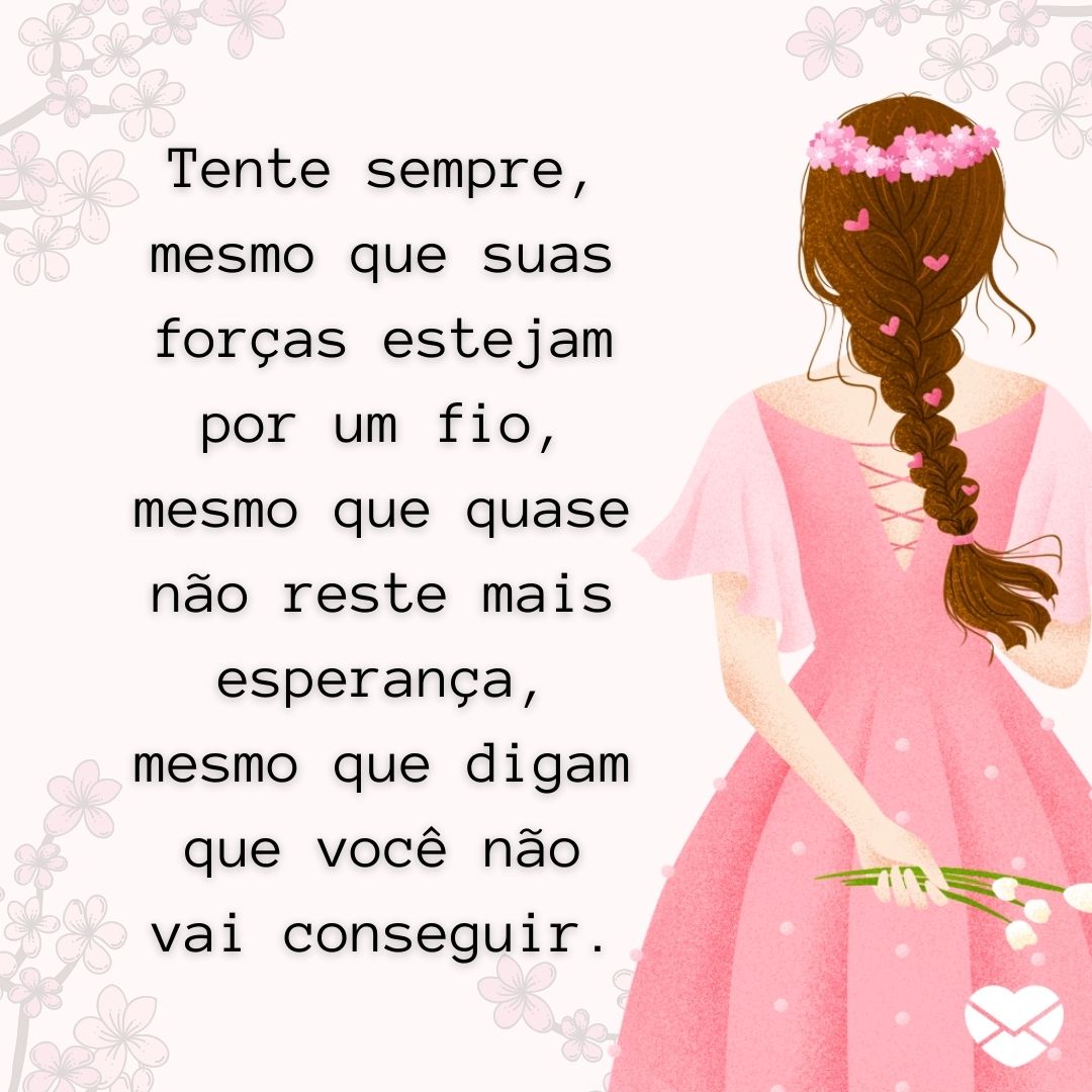 ''Tente sempre, mesmo que suas forças estejam por um fio, mesmo que quase não reste mais esperança, mesmo que digam que você não vai conseguir.'' -  Desistir não é uma opção!