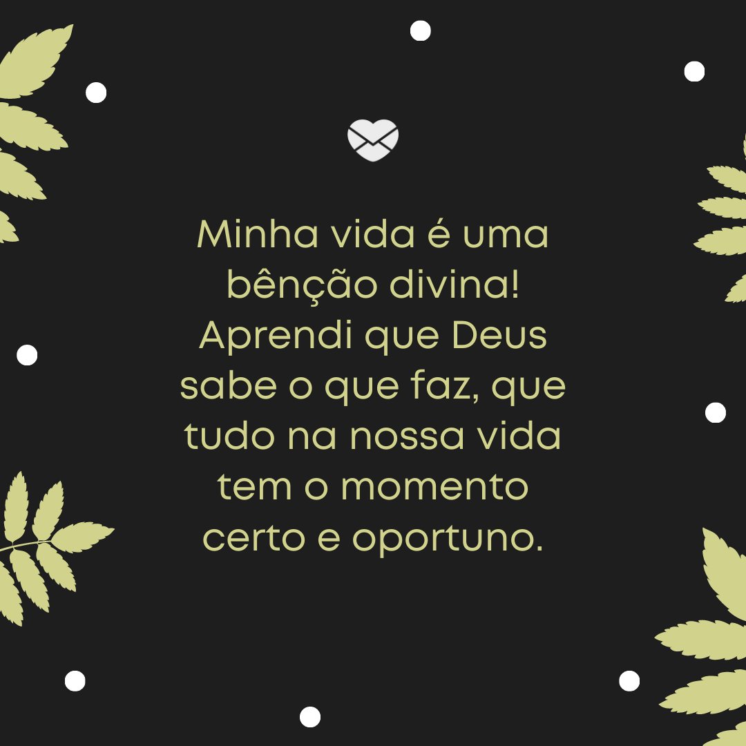 'Minha vida é uma bênção divina! Aprendi que Deus sabe o que faz, que tudo na nossa vida tem o momento certo e oportuno.' -10 frases que provam que Deus está no comando