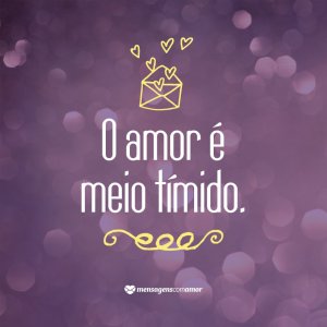 MensagensComAmor 'O amor é meio tímido' - 12 definições sobre o amor