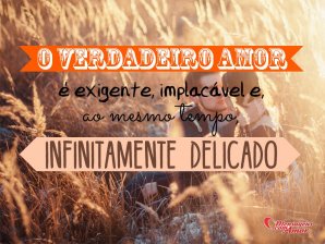 MensagensComAmor 'O verdadeiro amor é exigente, implacável e, ao mesmo tempo, infinitamente delicado' - 12 definições sobre o amor
