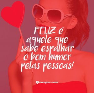 'Feliz é aquele que sabe espalhar o bom humor pelas pessoas!' - 13 motivos para buscar a alegria