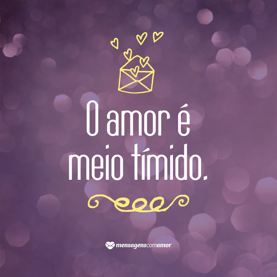 MensagensComAmor 'O amor é meio tímido' - 12 reflexões que mostram o que é amor