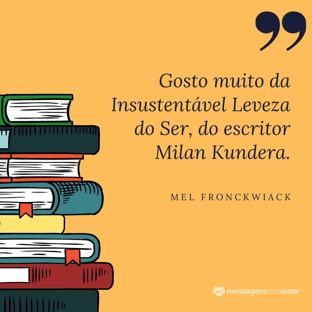 'Gosto muito da Insustentável Leveza do Ser, do escritor Milan Kundera.' - Mel Fronckowiak