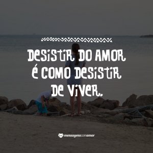 'Desistir do amor é como desistir de viver' - 10 provas de que o amor é importante