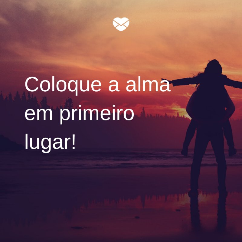 'Coloque a alma em primeiro lugar!' -10 motivos para colocar a alma em primeiro lugar