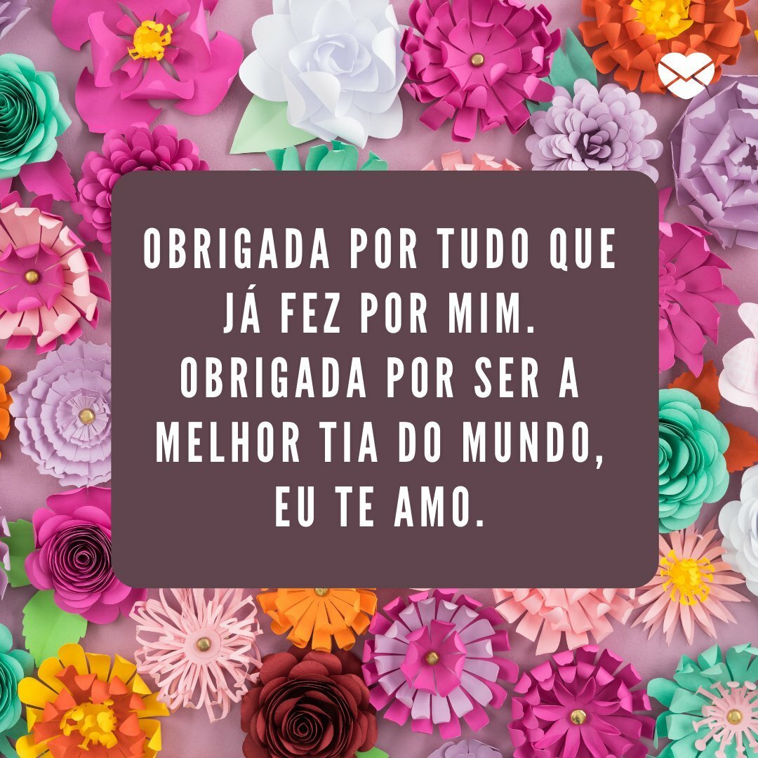 'Obrigada por tudo que já fez por mim. Obrigada por ser a melhor tia do mundo, eu te amo.' - Ter uma tia é ter uma segunda mãe