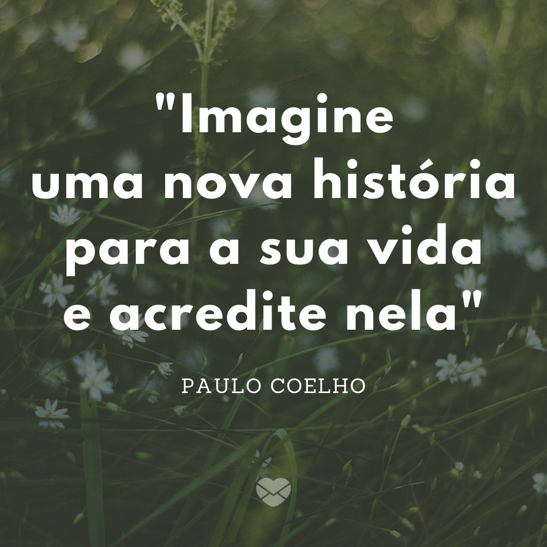 ''Imagine uma nova história para a sua vida e acredite nela' - Paulo Coelho' -  10 frases para inspirar uma mudança