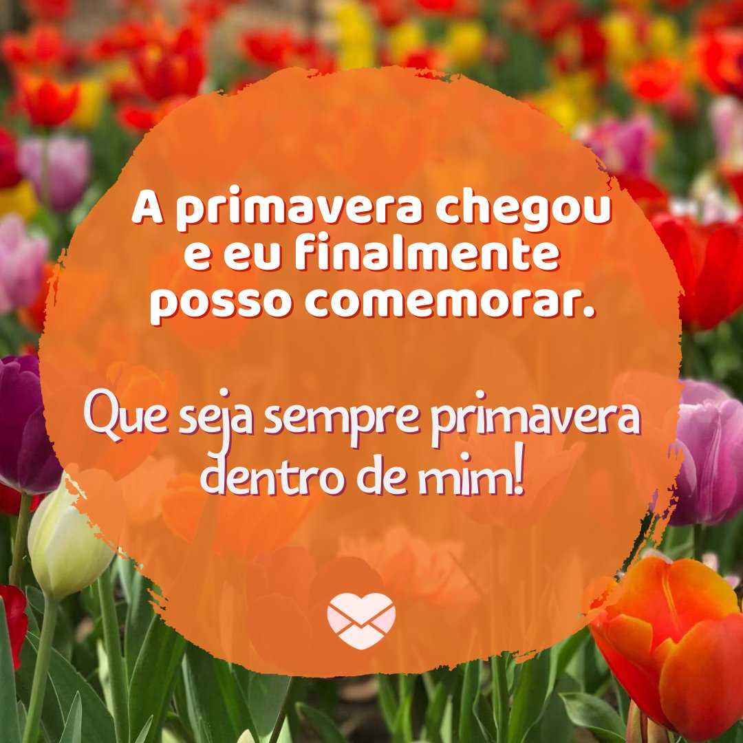 'A primavera chegou e eu finalmente posso comemorar. Que seja sempre primavera dentro de mim!' - Sorria, a primavera chegou!