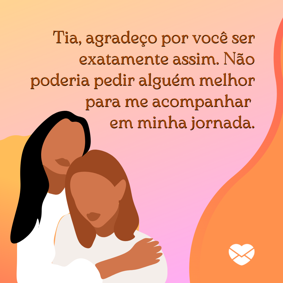 'Tia, agradeço por você ser exatamente assim. Não poderia pedir alguém melhor para me acompanhar  em minha jornada.' - Você é a minha tia mais especial