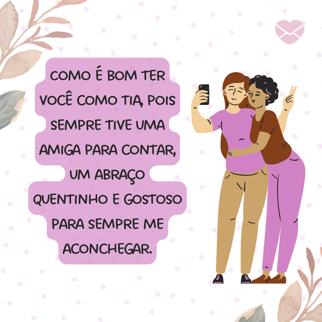 'Como é bom ter você como tia, pois sempre tive uma amiga para contar, um abraço quentinho e gostoso para sempre me aconchegar.' - Você é a minha tia mais especial