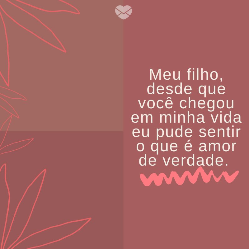 'Meu filho, desde que você chegou em minha vida eu pude sentir o que é amor de verdade. ' -Mensagens para filhos