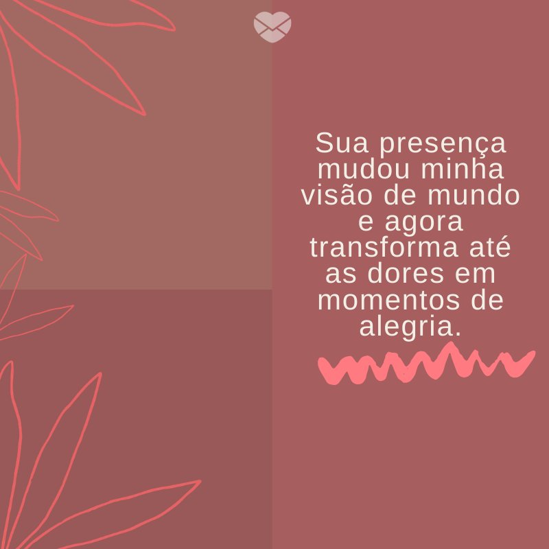 'Sua presença mudou minha visão de mundo e agora transforma até as dores em momentos de alegria.' -Mensagens para filhos