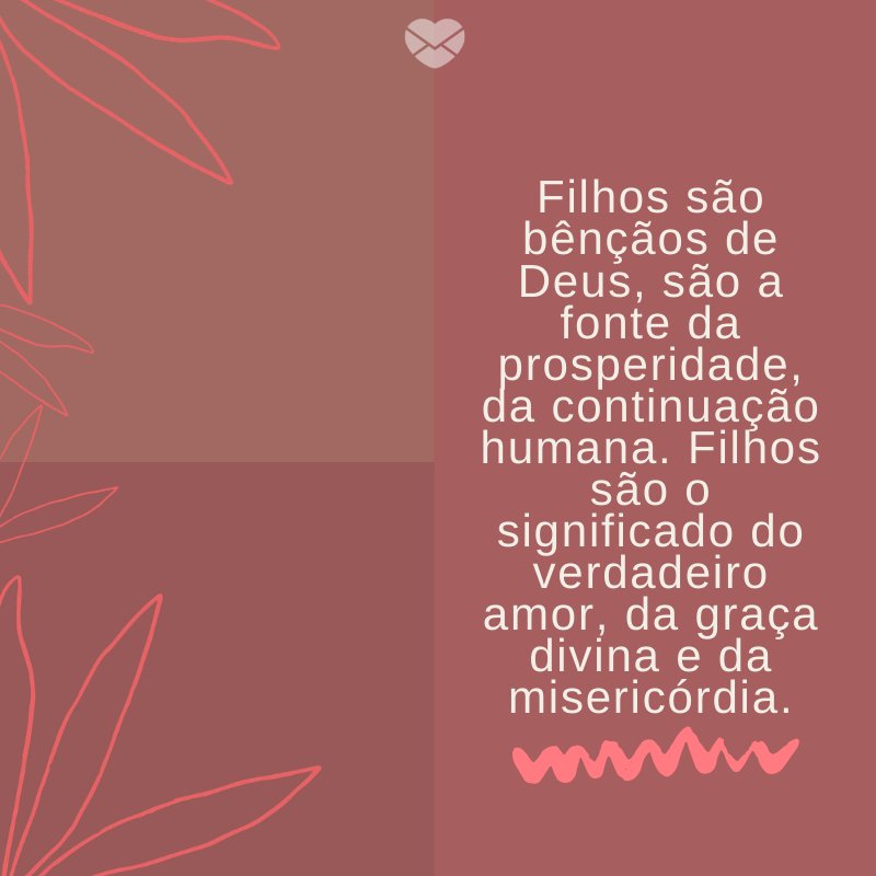 Mensagens Com Amor/ Canva 'Filhos são bênçãos de Deus, são a fonte da prosperidade, da continuação humana. Filhos são o significado do verdadeiro amor, da graça divina e da misericórdia.' -Mensagens para filhos